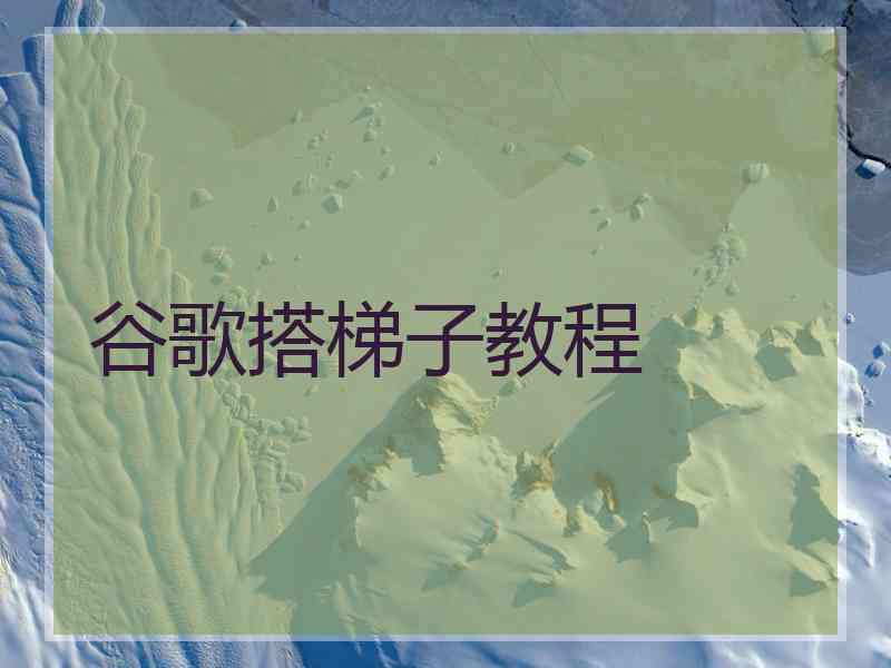 谷歌搭梯子教程 谷歌搭梯子教程