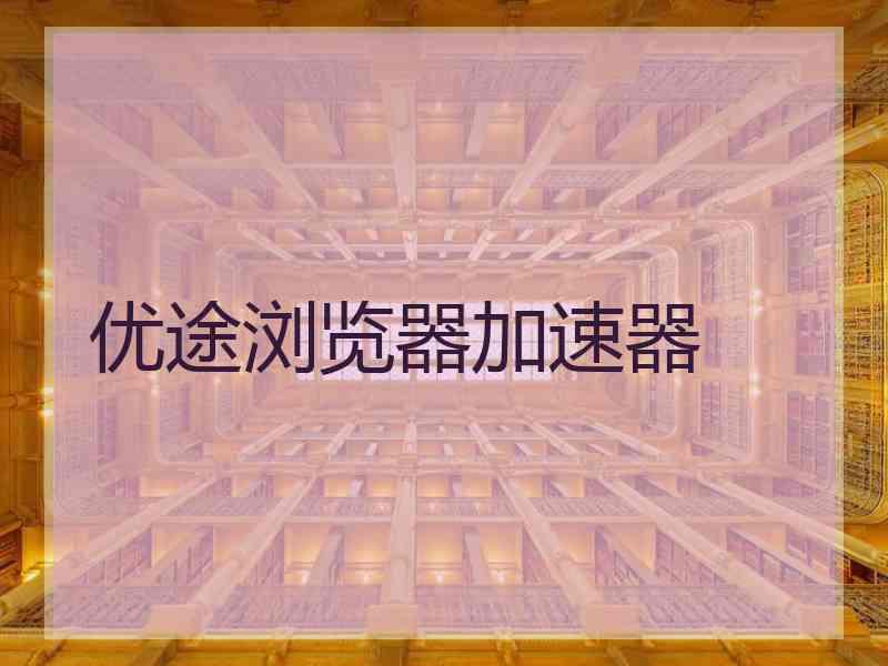 优途浏览器加速器 优途浏览器加速器