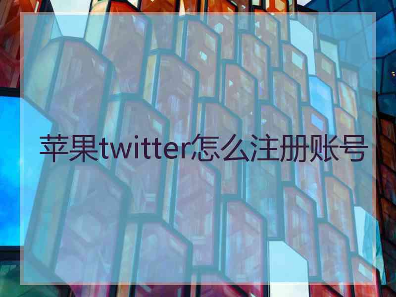 苹果twitter怎么注册账号