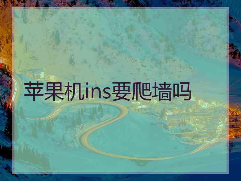 苹果机ins要爬墙吗