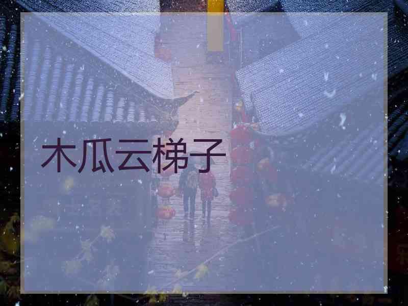 木瓜云梯子