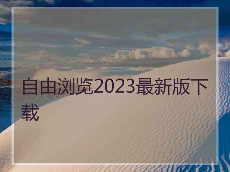 自由浏览2023最新版下载