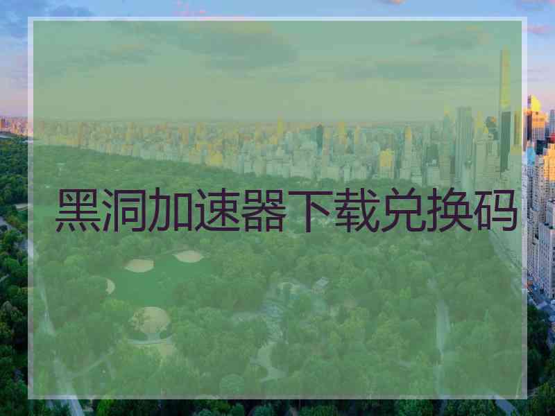 黑洞加速器下载兑换码