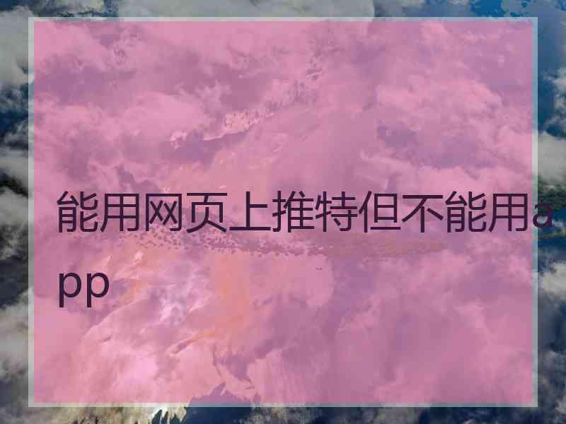 能用网页上推特但不能用app